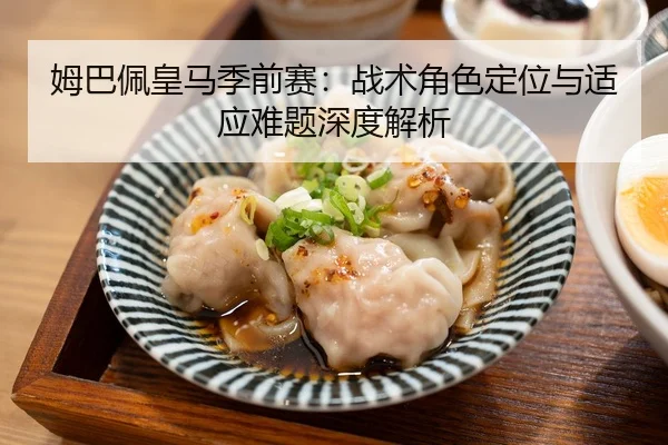姆巴佩皇马季前赛：战术角色定位与适应难题深度解析