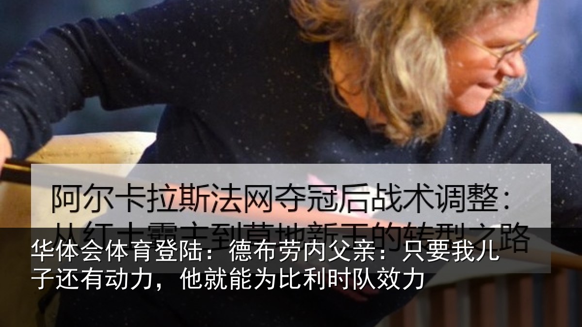 华体会体育登陆:德布劳内父亲:只要我儿子还有动力,他就能为比利时队效力