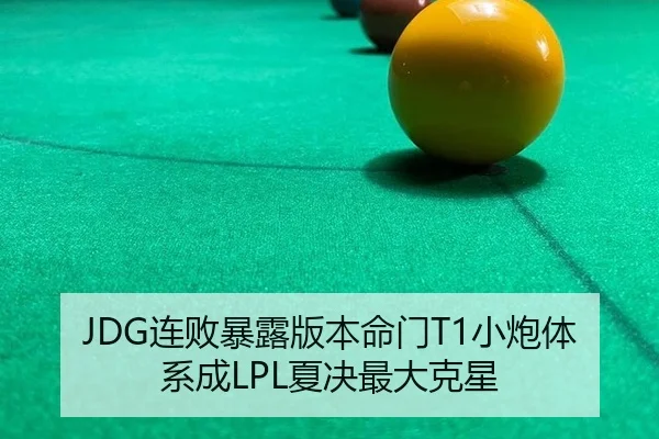 JDG连败暴露版本命门T1小炮体系成LPL夏决最大克星