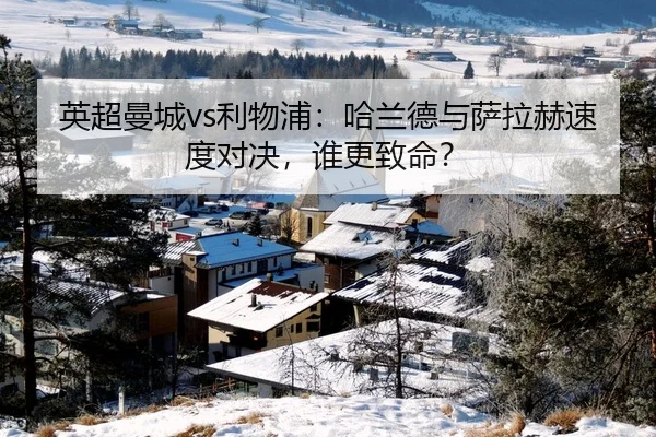英超曼城vs利物浦：哈兰德与萨拉赫速度对决，谁更致命？