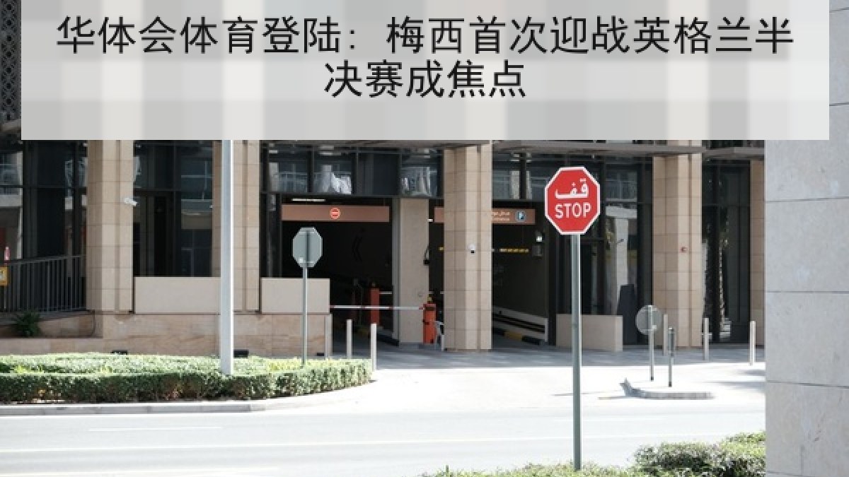 华体会体育登陆: 梅西首次迎战英格兰半决赛成焦点