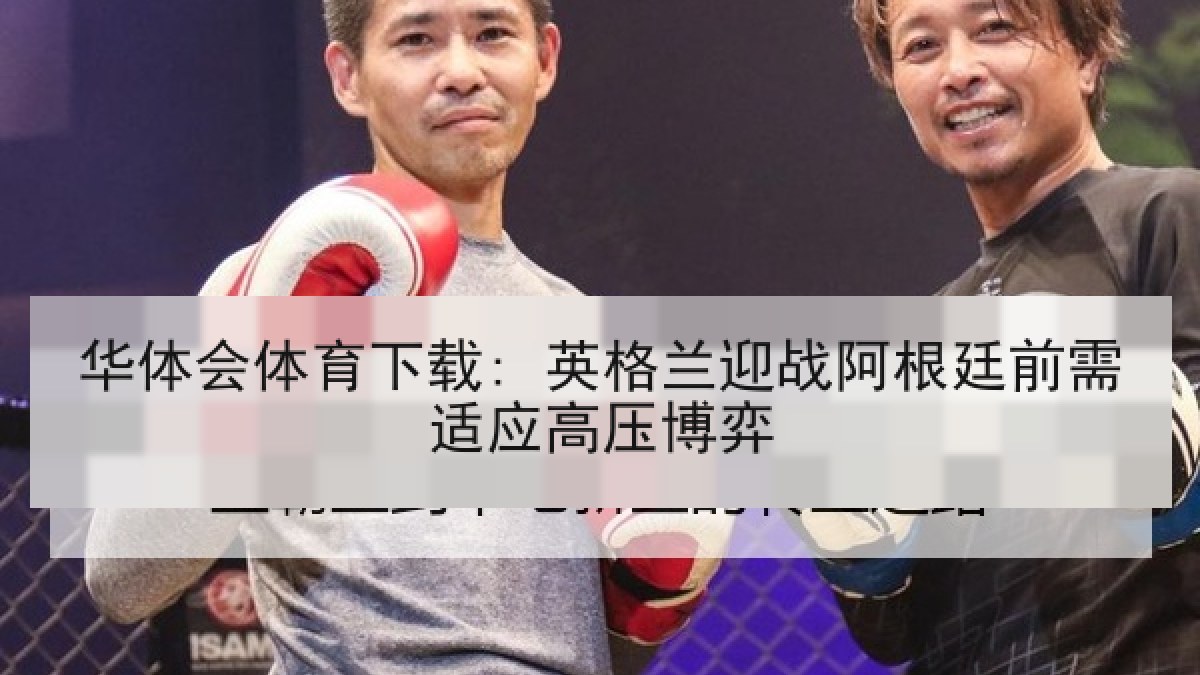 华体会体育下载: 英格兰迎战阿根廷前需适应高压博弈