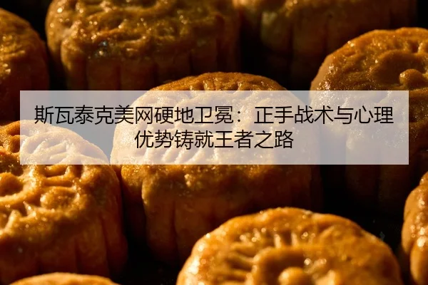 斯瓦泰克美网硬地卫冕：正手战术与心理优势铸就王者之路
