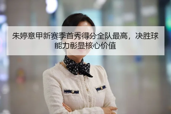 朱婷意甲新赛季首秀得分全队最高，决胜球能力彰显核心价值