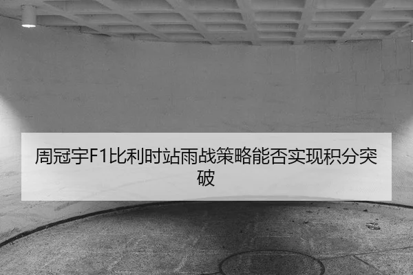 周冠宇F1比利时站雨战策略能否实现积分突破