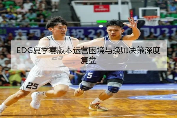 EDG夏季赛版本运营困境与换帅决策深度复盘