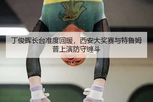 丁俊晖长台准度回暖，西安大奖赛与特鲁姆普上演防守缠斗