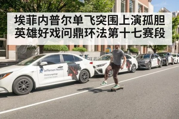埃菲内普尔单飞突围上演孤胆英雄好戏问鼎环法第十七赛段