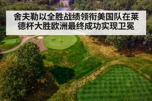 舍夫勒以全胜战绩领衔美国队在莱德杯大胜欧洲最终成功实现卫冕