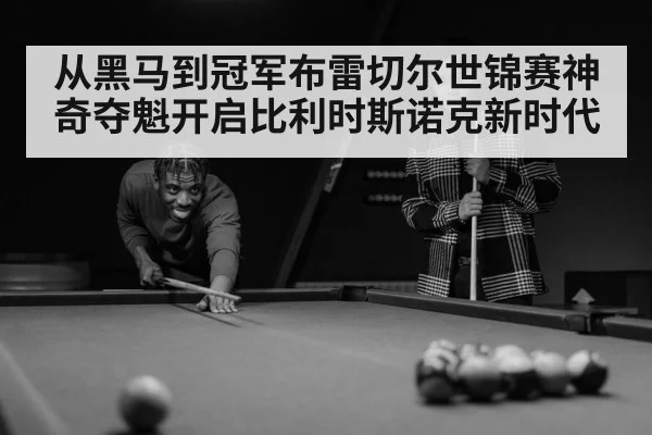 从黑马到冠军布雷切尔世锦赛神奇夺魁开启比利时斯诺克新时代