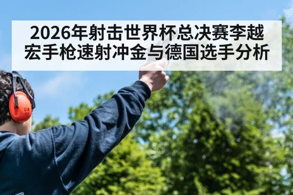 2026年射击世界杯总决赛李越宏手枪速射冲金与德国选手分析