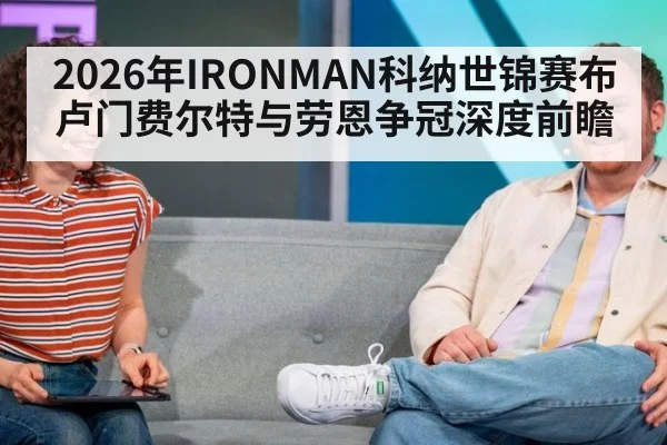 2026年IRONMAN科纳世锦赛布卢门费尔特与劳恩争冠深度前瞻