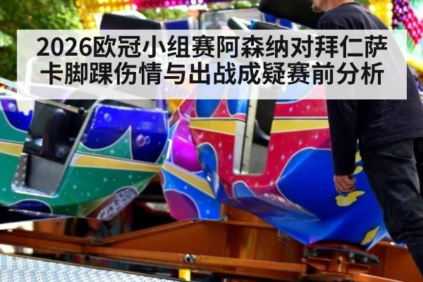 2026欧冠小组赛阿森纳对拜仁萨卡脚踝伤情与出战成疑赛前分析